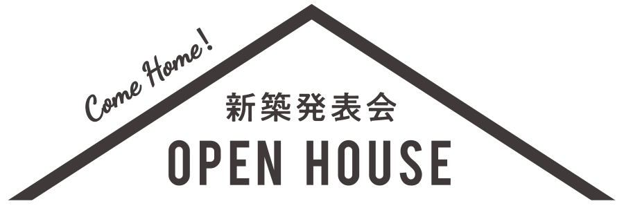 Come Home! 新築見学会 OPEN HOUSE