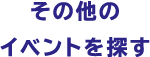 その他のイベントを探す