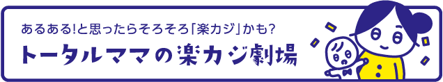 あるある！と思ったらそろそろ「楽カジ」かも？ トータルママの楽カジ劇場