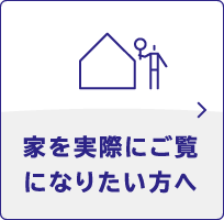 家を実際にご覧になりたい方へ