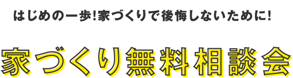 はじめの一歩！家づくりで後悔しないために！ 家づくり無料相談会