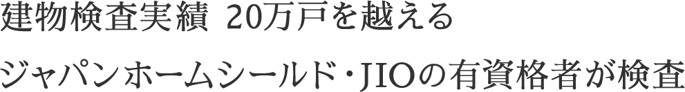 建物検査実績20万戸を越えるジャパンホームシールド・JIOの有資格者が検査