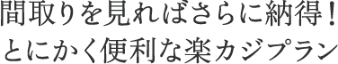 間取りを見ればさらに納得！<br />
とにかく便利な楽カジプラン